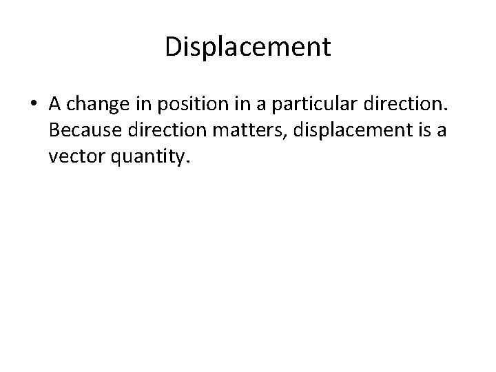 Displacement • A change in position in a particular direction. Because direction matters, displacement