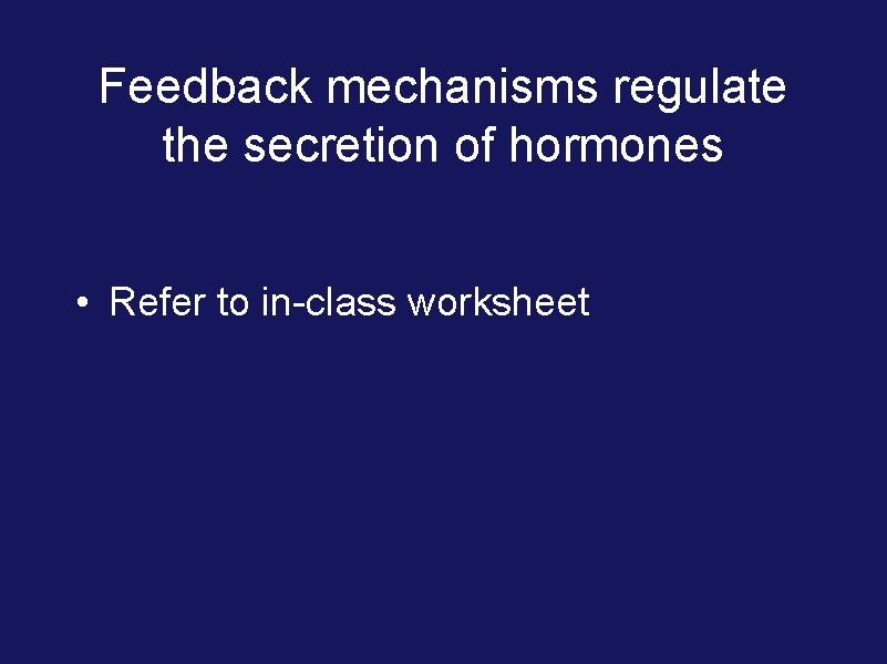Feedback mechanisms regulate the secretion of hormones • Refer to in-class worksheet 