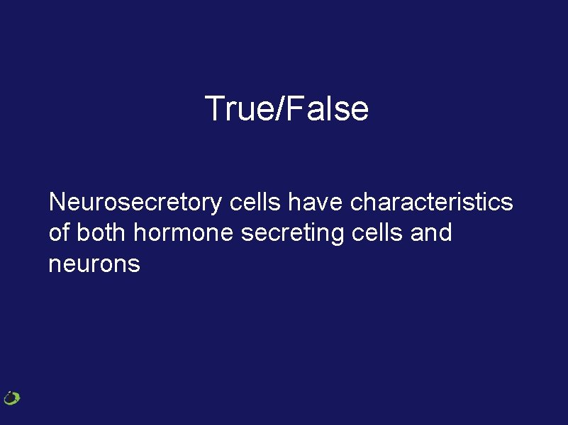 True/False Neurosecretory cells have characteristics of both hormone secreting cells and neurons 