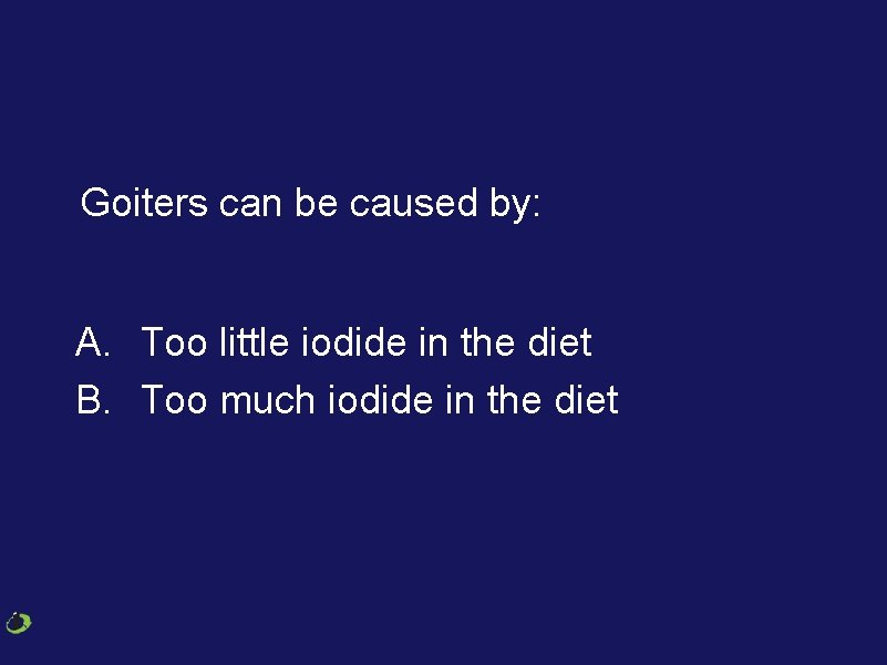 Goiters can be caused by: A. Too little iodide in the diet B. Too