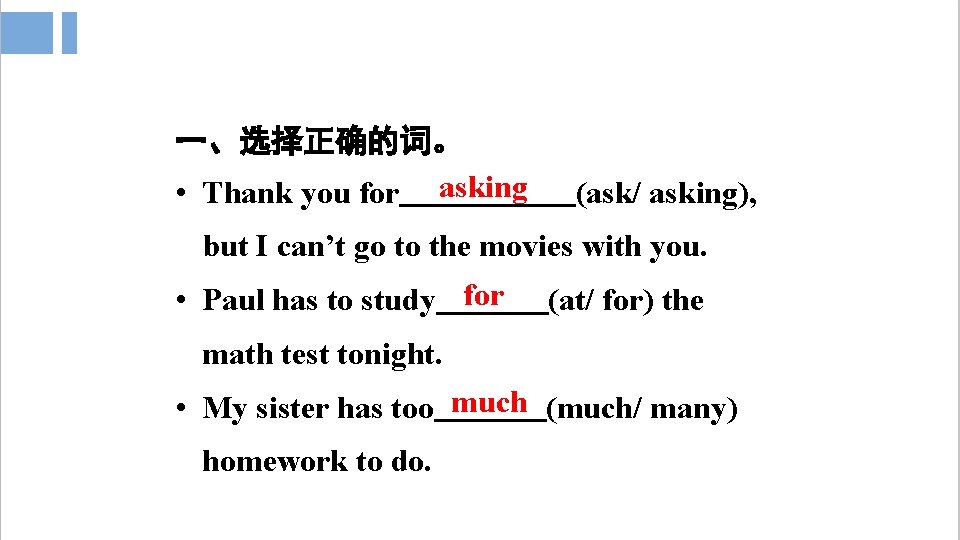 一、选择正确的词。 • Thank you for asking (ask/ asking), but I can’t go to the