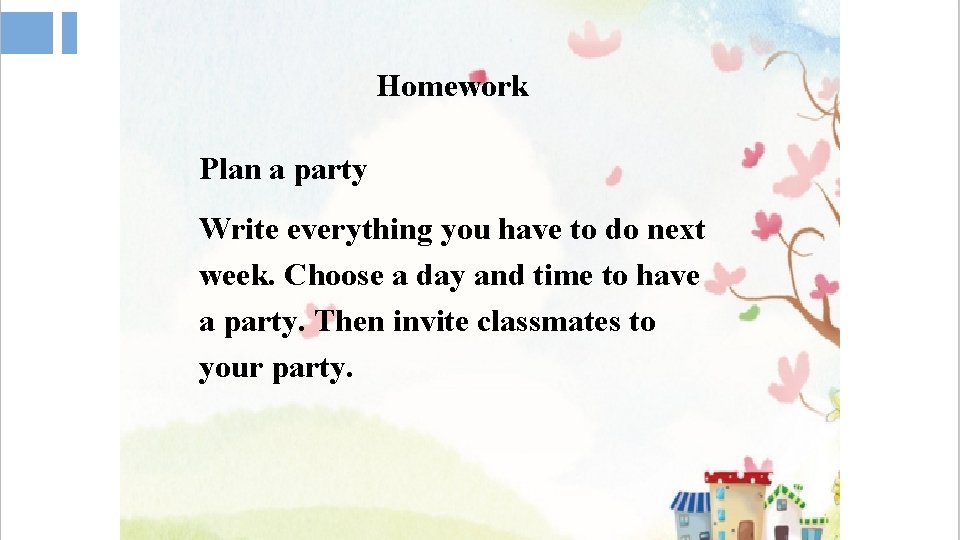 Homework Plan a party Write everything you have to do next week. Choose a