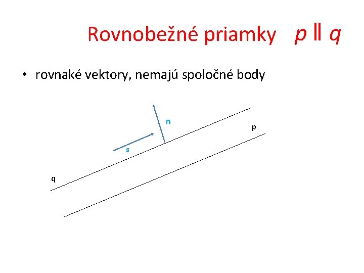 Rovnobežné priamky p ‖ q • rovnaké vektory, nemajú spoločné body n s q