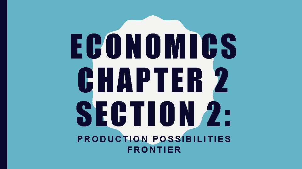 ECONOMICS CHAPTER 2 SECTION 2 PRODUCTION POSSIBILITIES FRONTIER
