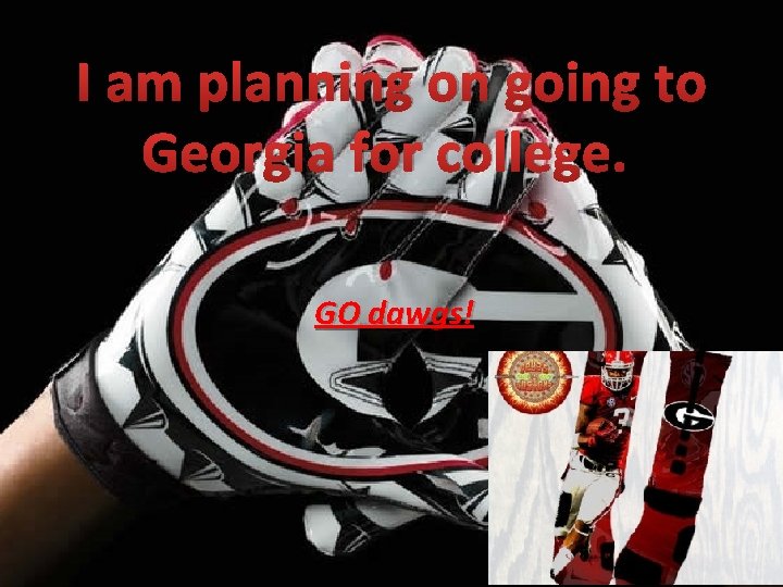 I am planning on going to Georgia for college. GO dawgs! 