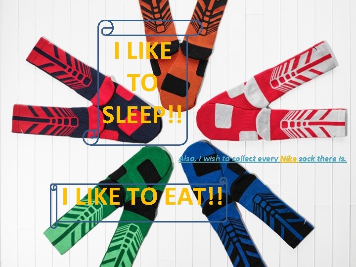 I LIKE TO SLEEP!! Also, I wish to collect every Nike sock there is.