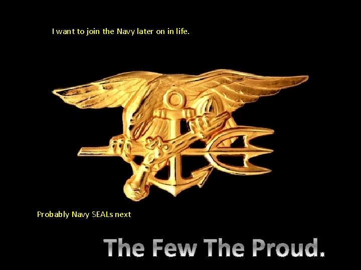 I want to join the Navy later on in life. Probably Navy SEALs next.