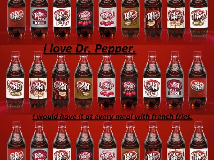 I love Dr. Pepper. I would have it at every meal with french fries.