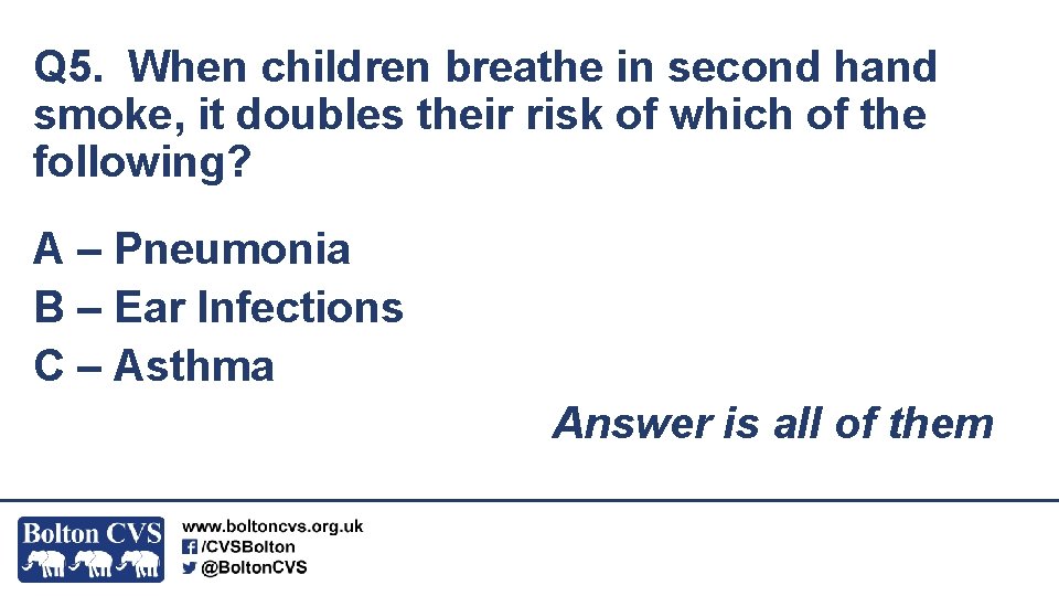 Q 5. When children breathe in second hand smoke, it doubles their risk of