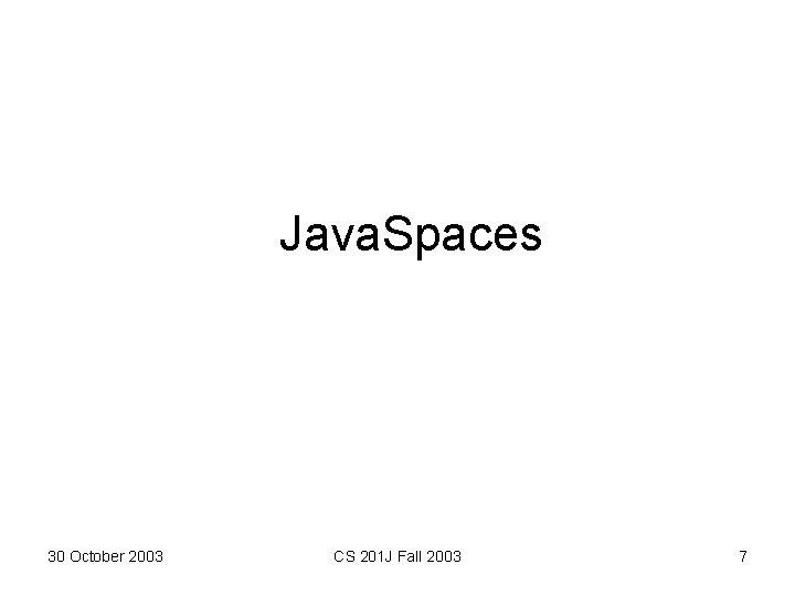 Java. Spaces 30 October 2003 CS 201 J Fall 2003 7 Java. Spaces 30 October 2003 CS 201 J Fall 2003 7