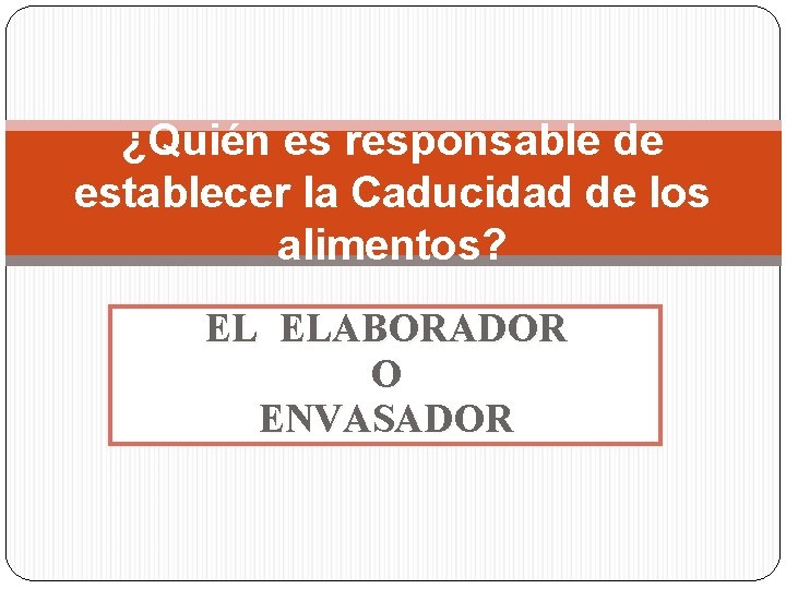 ¿Quién es responsable de establecer la Caducidad de los alimentos? EL ELABORADOR O ENVASADOR