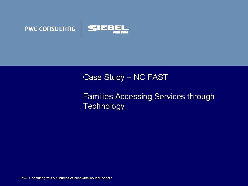Case Study – NC FAST Families Accessing Services through Technology Pw. C Consulting. TM Case Study – NC FAST Families Accessing Services through Technology Pw. C Consulting. TM