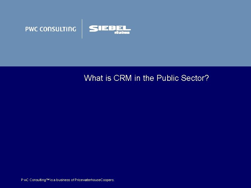 What is CRM in the Public Sector? Pw. C Consulting. TM is a business What is CRM in the Public Sector? Pw. C Consulting. TM is a business