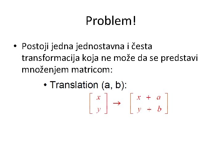 Problem! • Postoji jedna jednostavna i česta transformacija koja ne može da se predstavi