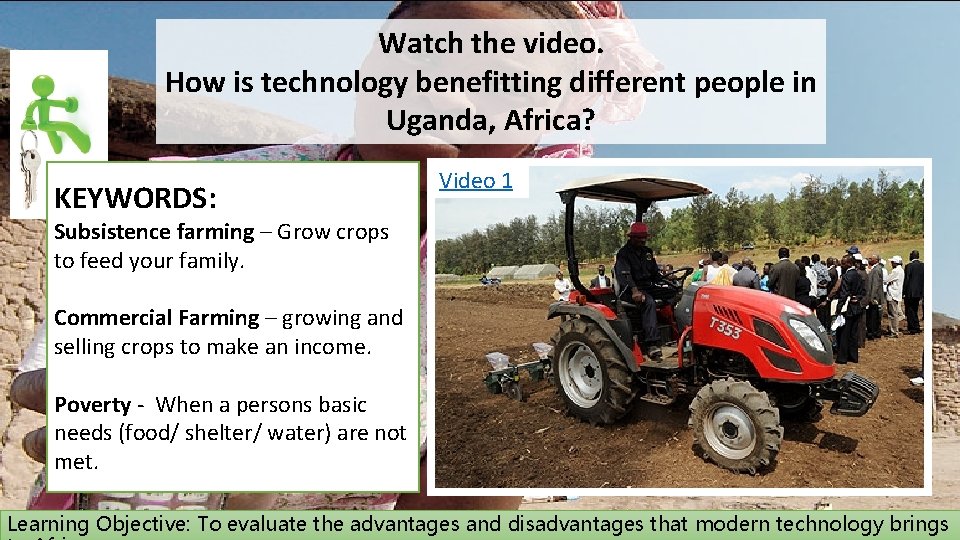 Watch the video. How is technology benefitting different people in Uganda, Africa? KEYWORDS: Video