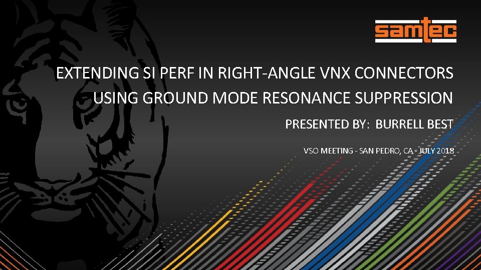 EXTENDING SI PERF IN RIGHT-ANGLE VNX CONNECTORS USING GROUND MODE RESONANCE SUPPRESSION PRESENTED BY: