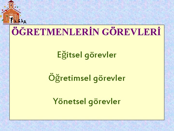 ÖĞRETMENLERİN GÖREVLERİ Eğitsel görevler Öğretimsel görevler Yönetsel görevler 