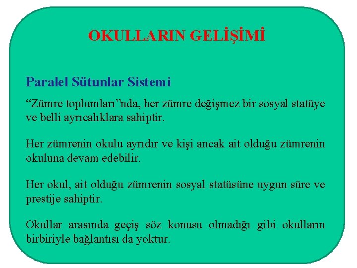 OKULLARIN GELİŞİMİ Paralel Sütunlar Sistemi “Zümre toplumları”nda, her zümre değişmez bir sosyal statüye ve