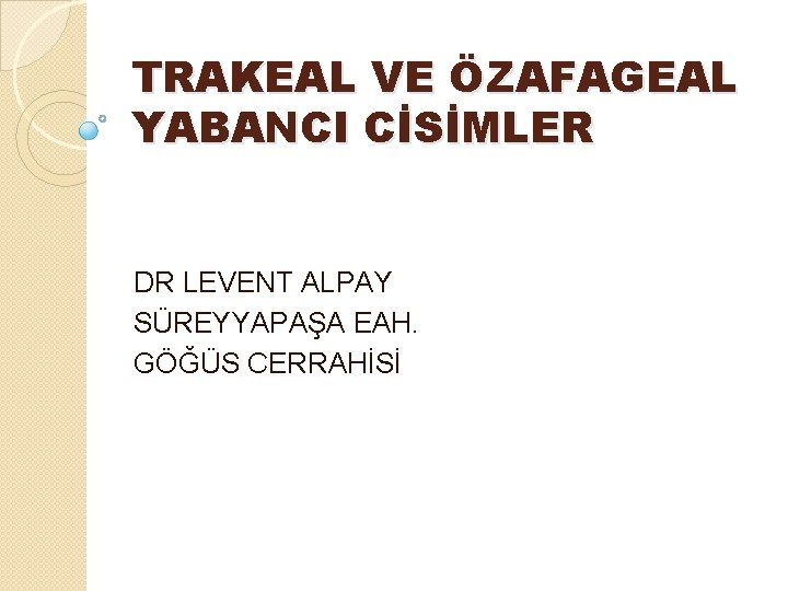 TRAKEAL VE ÖZAFAGEAL YABANCI CİSİMLER DR LEVENT ALPAY SÜREYYAPAŞA EAH. GÖĞÜS CERRAHİSİ 