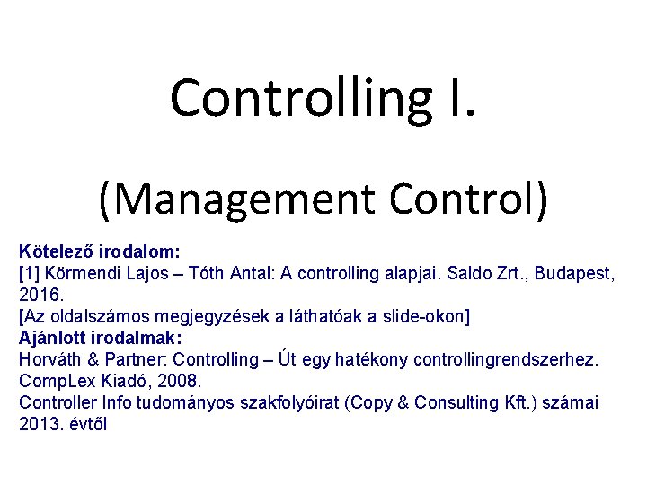 Controlling I. (Management Control) Kötelező irodalom: [1] Körmendi Lajos – Tóth Antal: A controlling