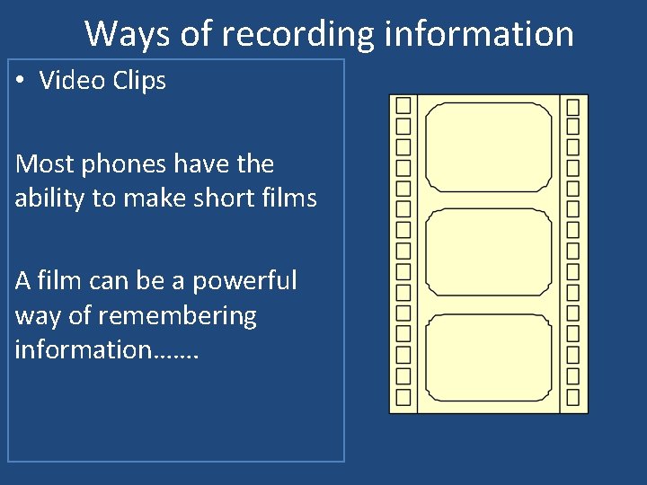 Ways of recording information • Video Clips Most phones have the ability to make