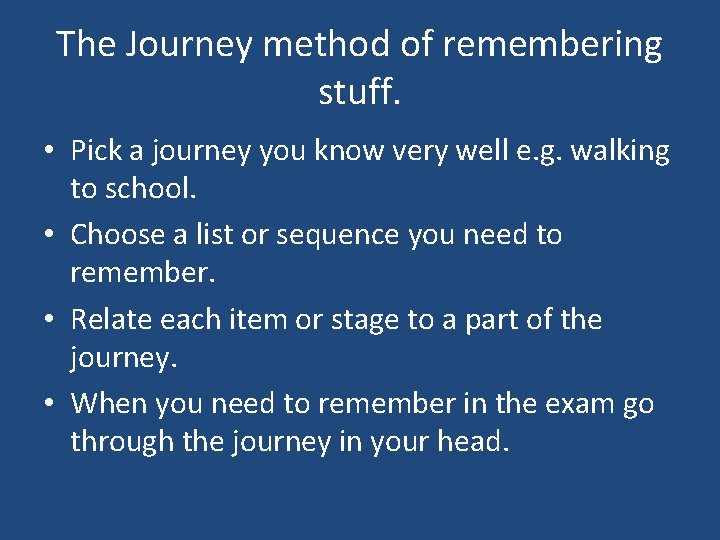 The Journey method of remembering stuff. • Pick a journey you know very well