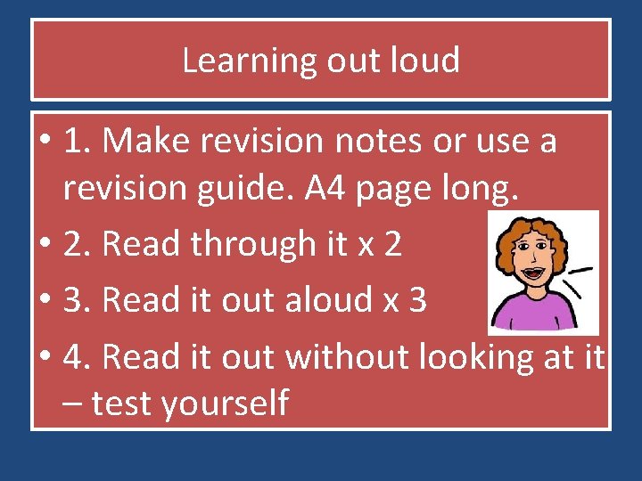 Learning out loud • 1. Make revision notes or use a revision guide. A