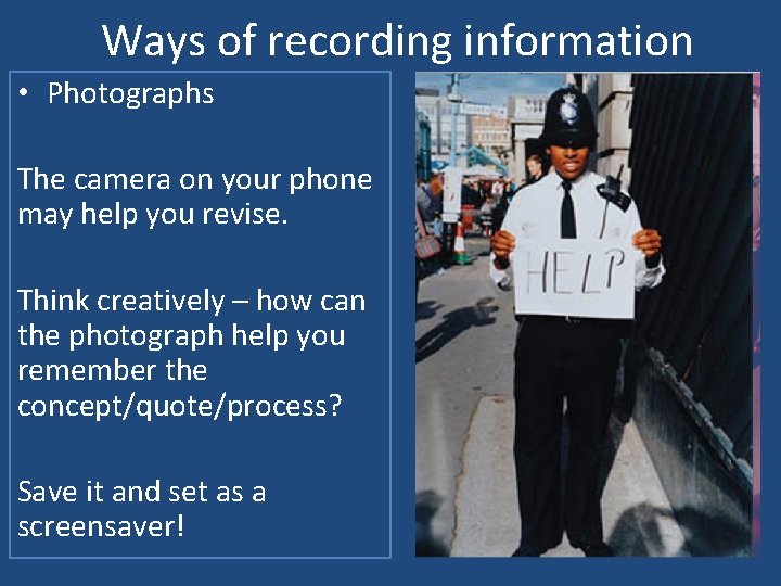 Ways of recording information • Photographs The camera on your phone may help you