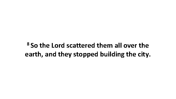 8 So the Lord scattered them all over the earth, and they stopped building