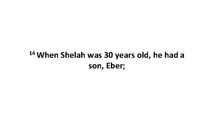 14 When Shelah was 30 years old, he had a son, Eber; 