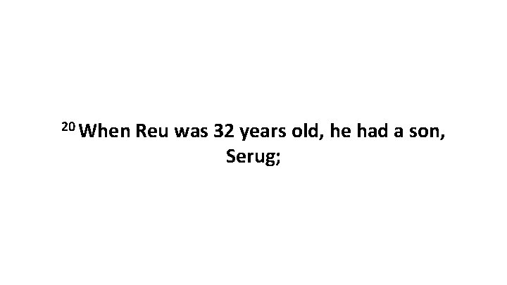 20 When Reu was 32 years old, he had a son, Serug; 