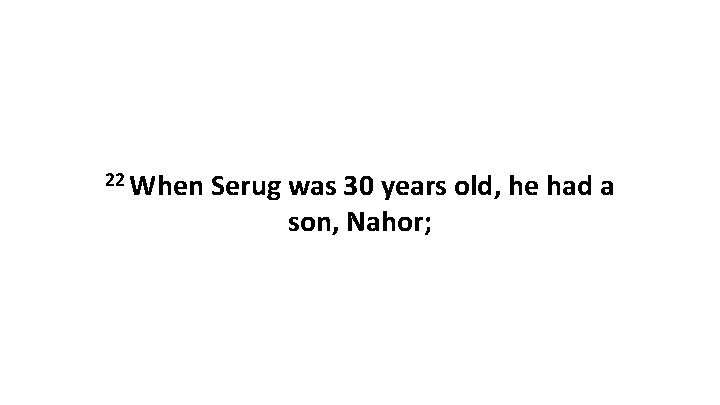 22 When Serug was 30 years old, he had a son, Nahor; 