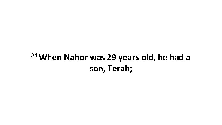 24 When Nahor was 29 years old, he had a son, Terah; 