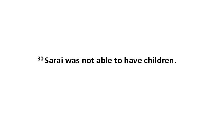 30 Sarai was not able to have children. 