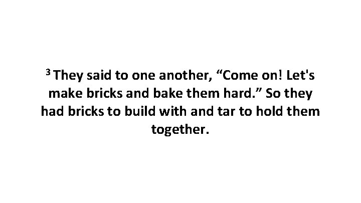 3 They said to one another, “Come on! Let's make bricks and bake them