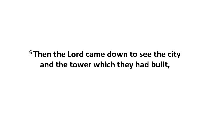 5 Then the Lord came down to see the city and the tower which