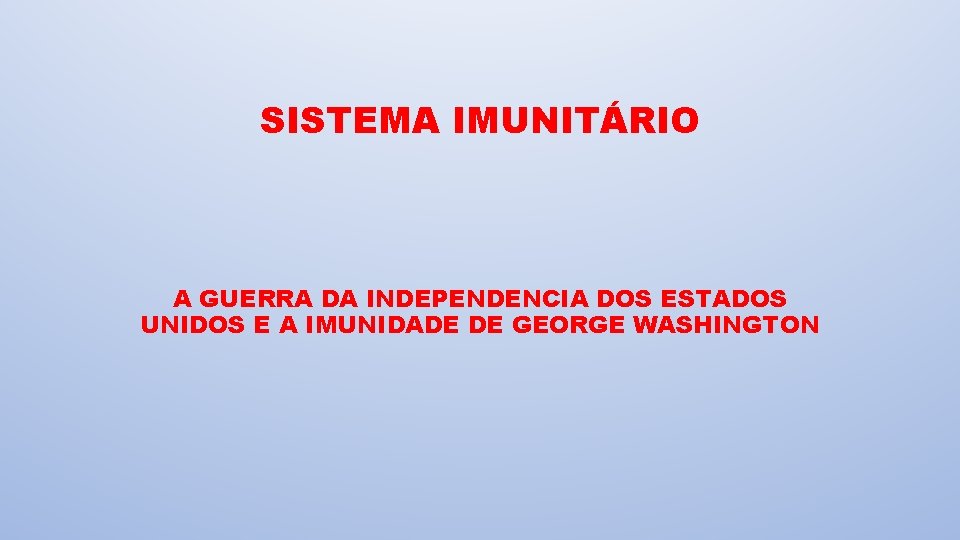 SISTEMA IMUNITÁRIO A GUERRA DA INDEPENDENCIA DOS ESTADOS UNIDOS E A IMUNIDADE DE GEORGE