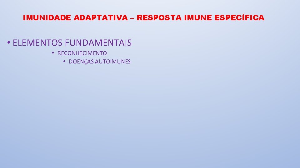 IMUNIDADE ADAPTATIVA – RESPOSTA IMUNE ESPECÍFICA • ELEMENTOS FUNDAMENTAIS • RECONHECIMENTO • DOENÇAS AUTOIMUNES