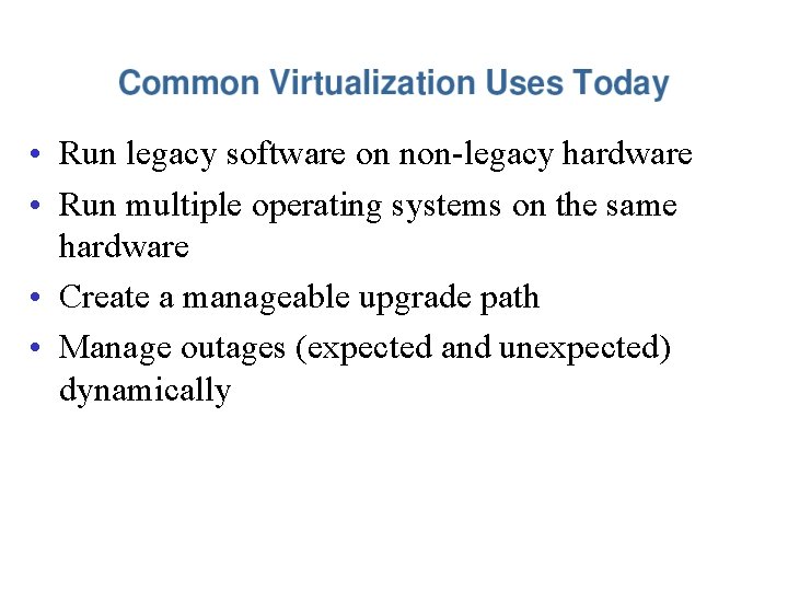  • Run legacy software on non-legacy hardware • Run multiple operating systems on