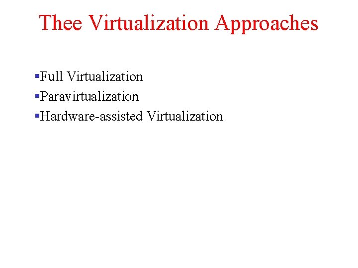 Thee Virtualization Approaches Full Virtualization Paravirtualization Hardware-assisted Virtualization 