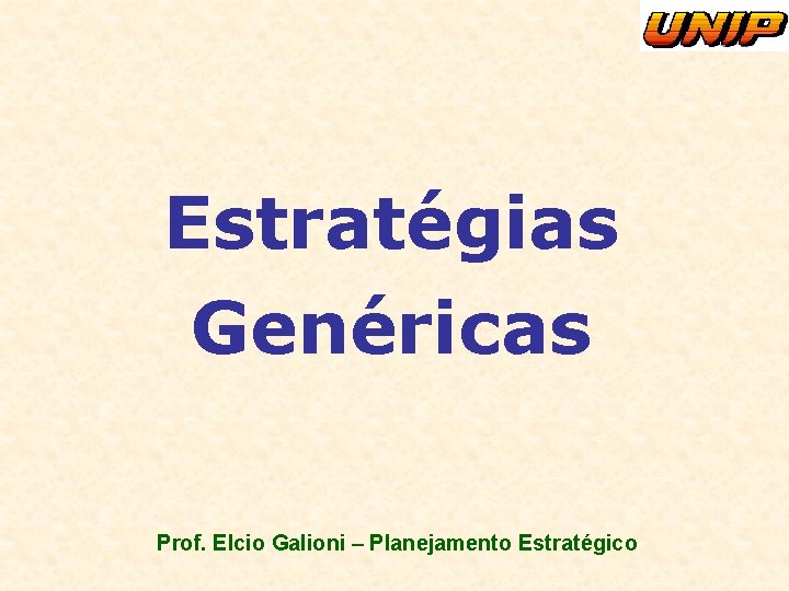 Estratégias Genéricas Prof. Elcio Galioni – Planejamento Estratégico Estratégias Genéricas Prof. Elcio Galioni – Planejamento Estratégico