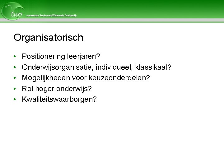 Organisatorisch • • • Positionering leerjaren? Onderwijsorganisatie, individueel, klassikaal? Mogelijkheden voor keuzeonderdelen? Rol hoger