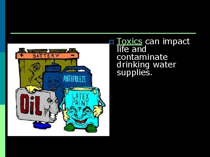 p Toxics can impact life and contaminate drinking water supplies. 