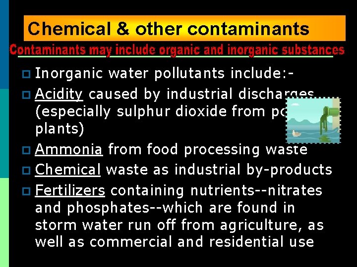 Chemical & other contaminants Inorganic water pollutants include: p Acidity caused by industrial discharges