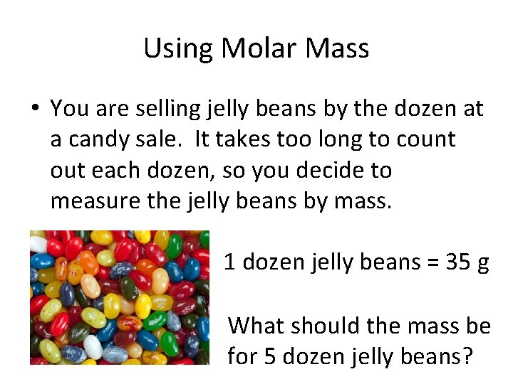Using Molar Mass • You are selling jelly beans by the dozen at a