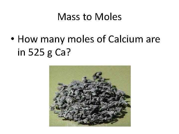 Mass to Moles • How many moles of Calcium are in 525 g Ca?