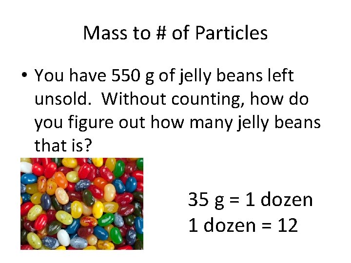 Mass to # of Particles • You have 550 g of jelly beans left