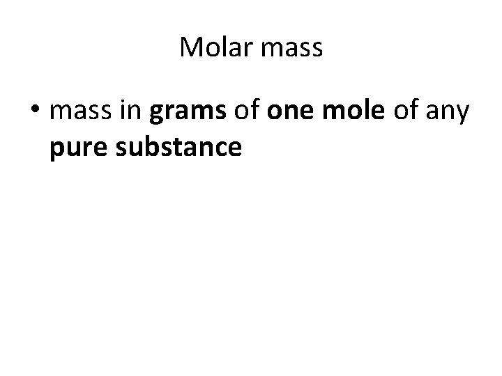 Molar mass • mass in grams of one mole of any pure substance 