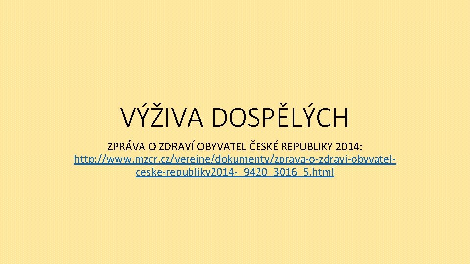 VÝŽIVA DOSPĚLÝCH ZPRÁVA O ZDRAVÍ OBYVATEL ČESKÉ REPUBLIKY 2014: http: //www. mzcr. cz/verejne/dokumenty/zprava-o-zdravi-obyvatelceske-republiky 2014