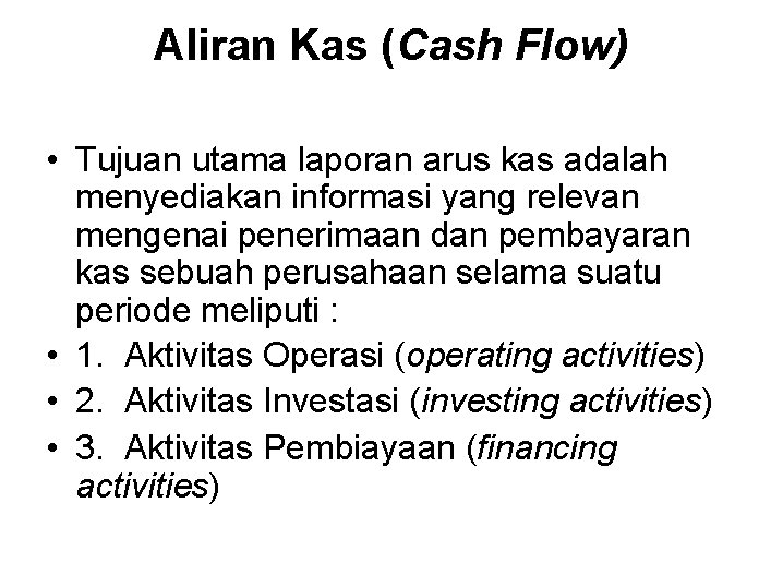 Aliran Kas (Cash Flow) • Tujuan utama laporan arus kas adalah menyediakan informasi yang